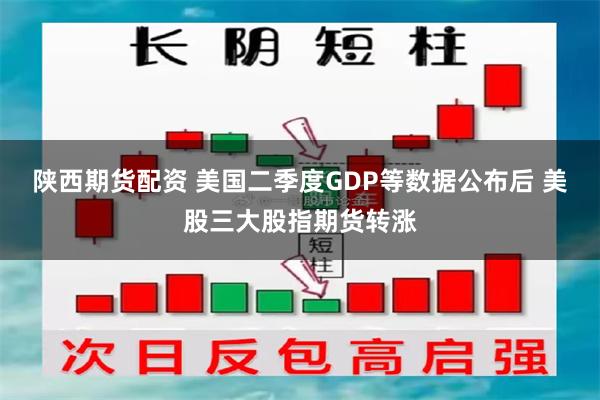 陕西期货配资 美国二季度GDP等数据公布后 美股三大股指期货转涨