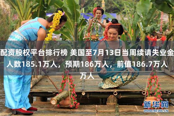 配资股权平台排行榜 美国至7月13日当周续请失业金人数185.1万人，预期186万人，前值186.7万人