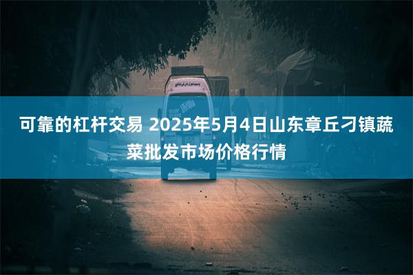 可靠的杠杆交易 2025年5月4日山东章丘刁镇蔬菜批发市场价格行情