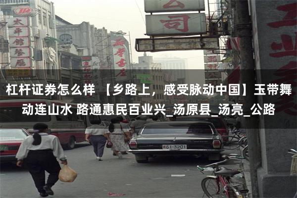 杠杆证券怎么样 【乡路上，感受脉动中国】玉带舞动连山水 路通惠民百业兴_汤原县_汤亮_公路