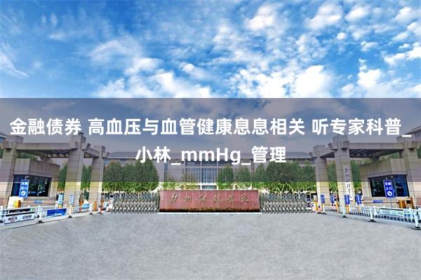 金融债券 高血压与血管健康息息相关 听专家科普_小林_mmHg_管理