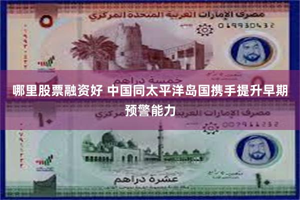 哪里股票融资好 中国同太平洋岛国携手提升早期预警能力