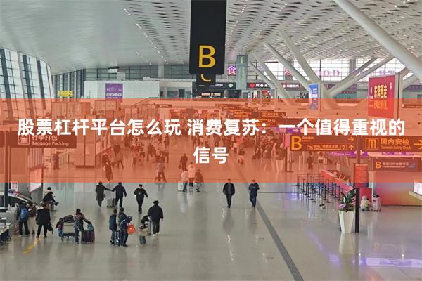 股票杠杆平台怎么玩 消费复苏：一个值得重视的信号
