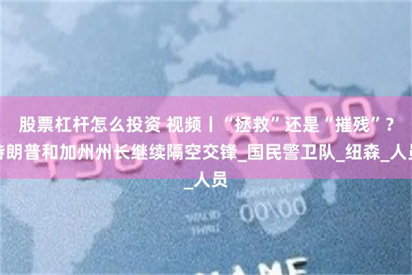 股票杠杆怎么投资 视频丨“拯救”还是“摧残”？特朗普和加州州长继续隔空交锋_国民警卫队_纽森_人员