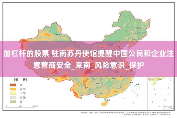 加杠杆的股票 驻南苏丹使馆提醒中国公民和企业注意营商安全_来南_风险意识_保护