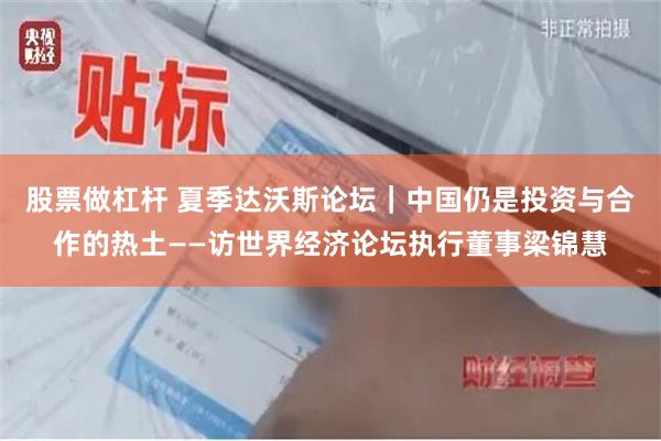 股票做杠杆 夏季达沃斯论坛｜中国仍是投资与合作的热土——访世界经济论坛执行董事梁锦慧