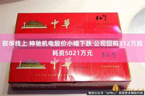 联华线上 神驰机电股价小幅下跌 公司回购312万股耗资5021万元