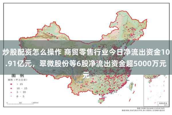 炒股配资怎么操作 商贸零售行业今日净流出资金10.91亿元，翠微股份等6股净流出资金超5000万元