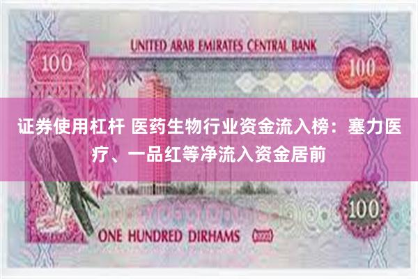证券使用杠杆 医药生物行业资金流入榜：塞力医疗、一品红等净流入资金居前