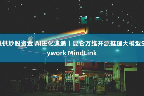 提供炒股资金 AI进化速递丨昆仑万维开源推理大模型Skywork MindLink