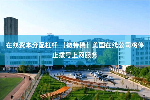 在线资本分配杠杆 【微特稿】美国在线公司将停止拨号上网服务