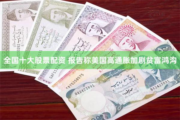 全国十大股票配资 报告称美国高通胀加剧贫富鸿沟
