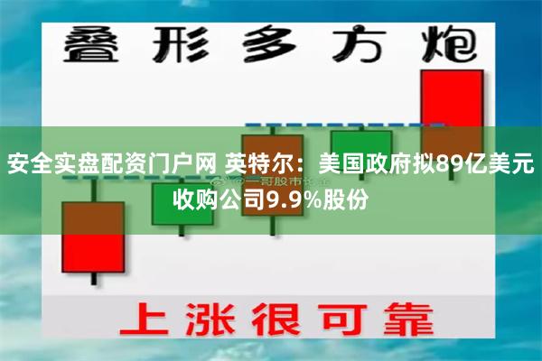 安全实盘配资门户网 英特尔：美国政府拟89亿美元收购公司9.9%股份