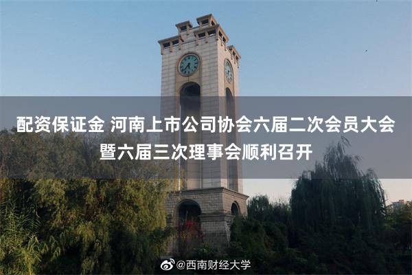 配资保证金 河南上市公司协会六届二次会员大会暨六届三次理事会顺利召开