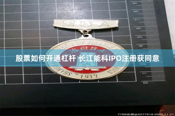 股票如何开通杠杆 长江能科IPO注册获同意