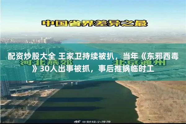 配资炒股大全 王家卫持续被扒，当年《东邪西毒》30人出事被抓，事后推锅临时工