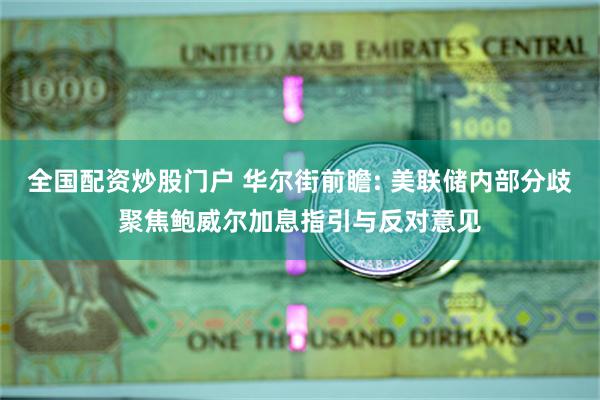 全国配资炒股门户 华尔街前瞻: 美联储内部分歧聚焦鲍威尔加息指引与反对意见