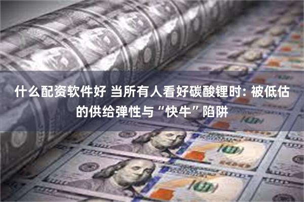 什么配资软件好 当所有人看好碳酸锂时: 被低估的供给弹性与“快牛”陷阱