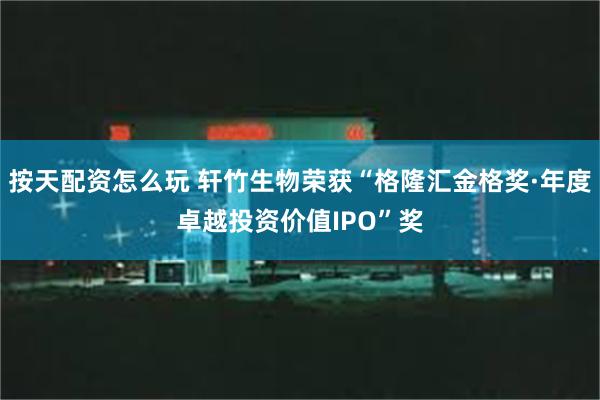 按天配资怎么玩 轩竹生物荣获“格隆汇金格奖·年度卓越投资价值IPO”奖