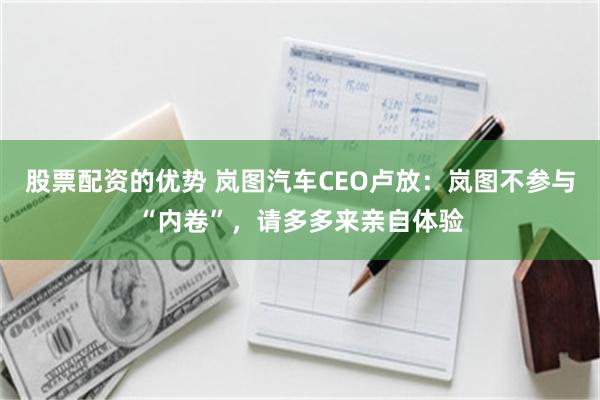 股票配资的优势 岚图汽车CEO卢放：岚图不参与“内卷”，请多多来亲自体验