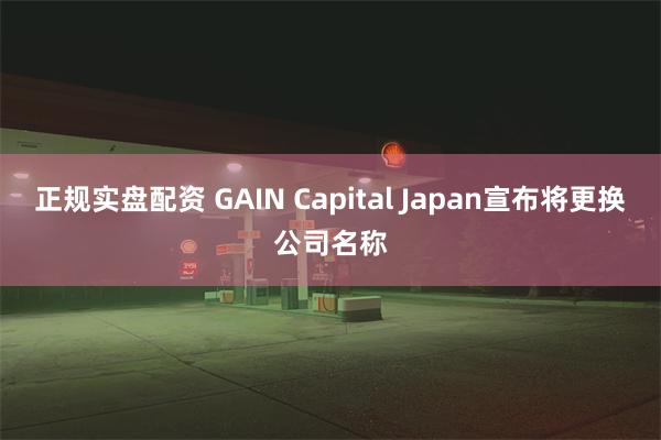 正规实盘配资 GAIN Capital Japan宣布将更换公司名称